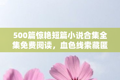 500篇惊艳短篇小说合集全集免费阅读图片