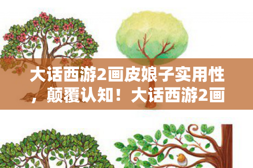大话西游2画皮娘子冷知识大揭秘图片