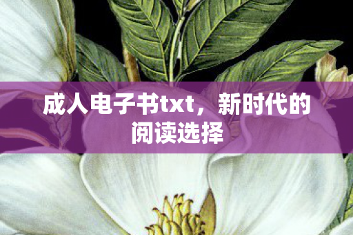 成人电子书txt,新时代的阅读选择 成人电子书txt,新时代的阅读选择