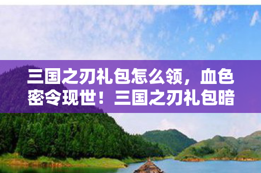 三国之刃礼包暗藏千年悬案图片