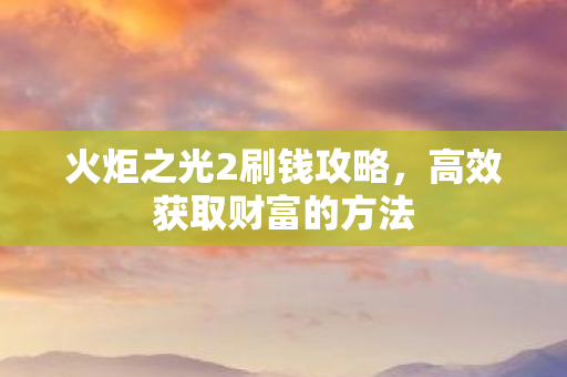 火炬之光2刷钱攻略，高效获取财富的方法