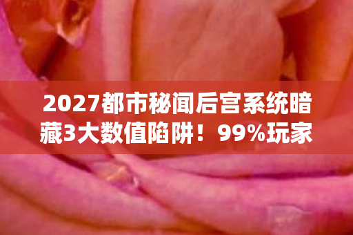 2027都市秘闻后宫系统暗藏3大数值陷阱图片