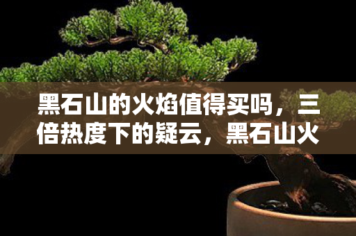 黑石山火焰攻略背后的资本寒流图片