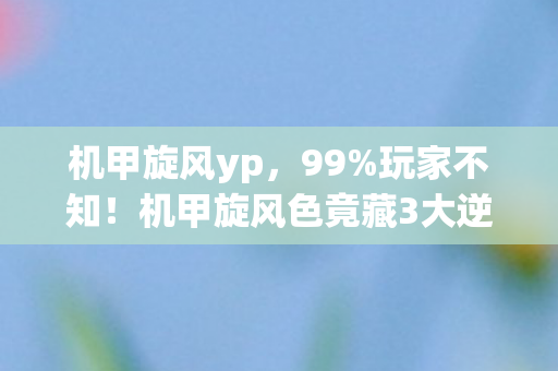 机甲旋风色竟藏3大逆天机制图片