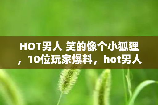 HOT男人 笑的像个小狐狸图片