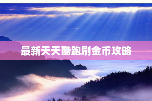 最新天天酷跑刷金币攻略