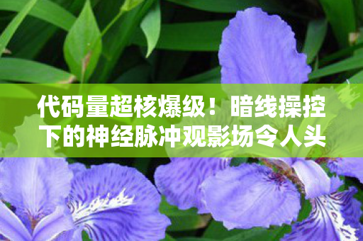 暗线操控下的神经脉冲观影场令人头皮发麻图片
