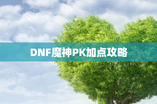 DNF魔神PK加点攻略 DNF魔神PK加点攻略