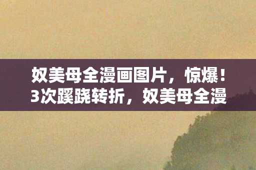 奴美母全漫画背后真相让人后背发凉图片