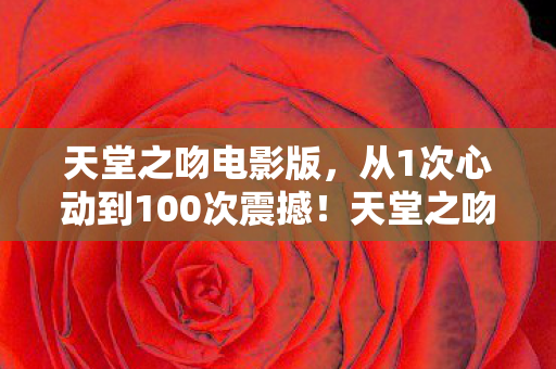 天堂之吻电影竟让我退坑又回坑图片