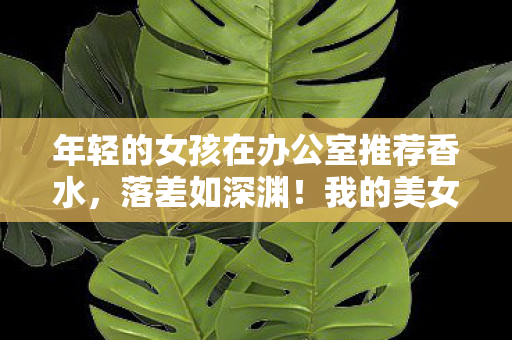 年轻的女孩在办公室推荐香水图片