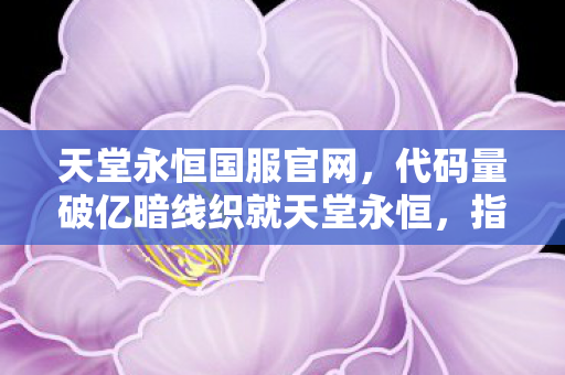 代码量破亿暗线织就天堂永恒图片