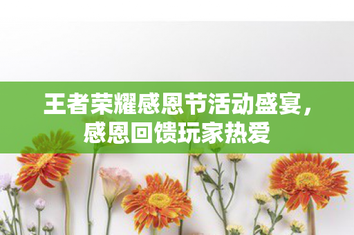 王者荣耀感恩节活动盛宴，感恩回馈玩家热爱