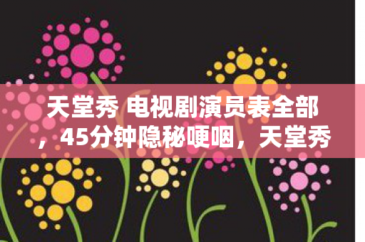 天堂秀 电视剧演员表全部图片