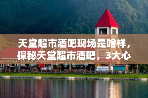 天堂超市酒吧现场是啥样图片