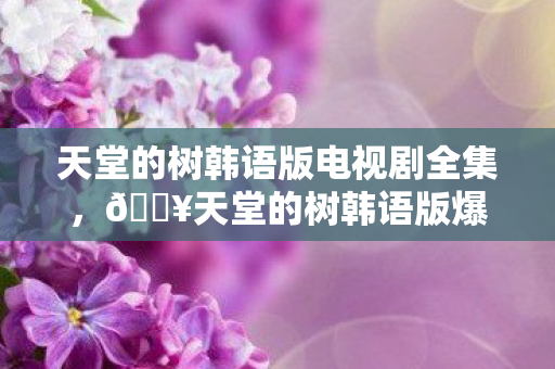天堂的树韩语版电视剧全集图片