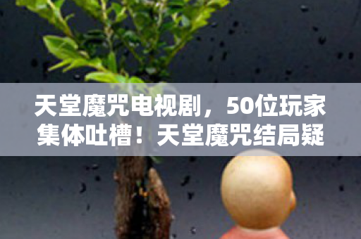 天堂魔咒结局疑点炸裂图片