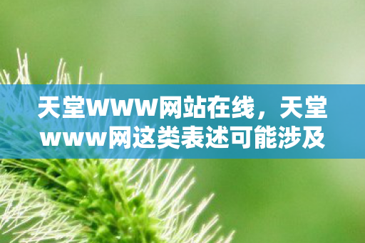 天堂www网这类表述可能涉及不良或非法网站图片
