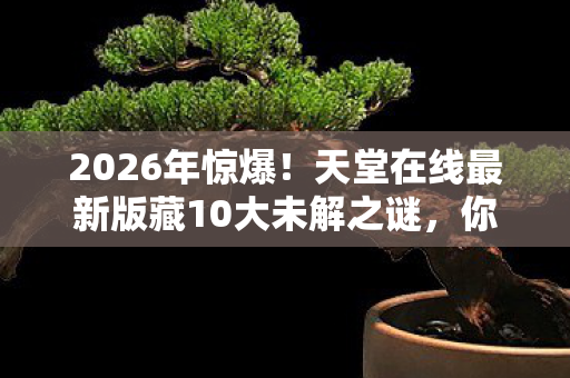 天堂在线最新版藏10大未解之谜图片
