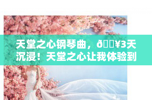 天堂之心让我体验到灵魂震颤的极致快感图片