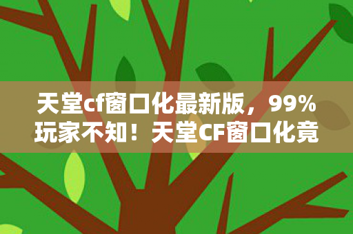 天堂CF窗口化竟藏着这3大逆天隐藏机制图片