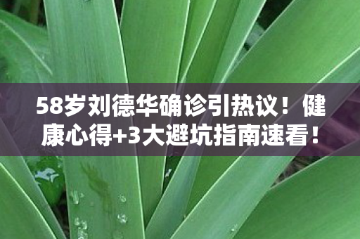 58岁刘德华确诊引热议图片