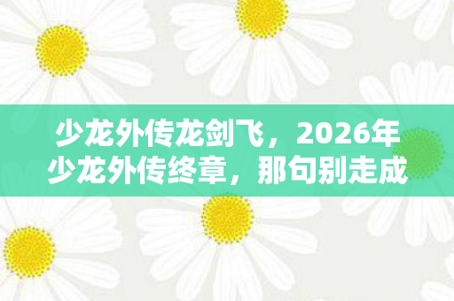 2026年少龙外传终章图片
