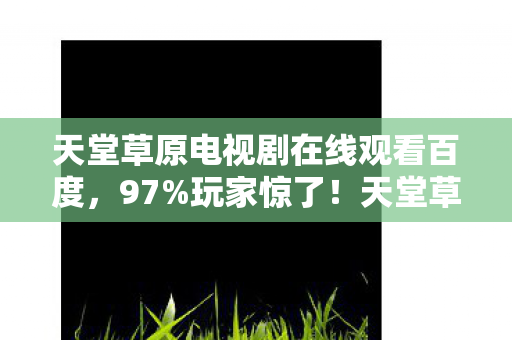 天堂草原电视剧在线观看百度图片
