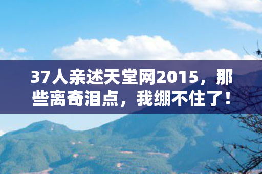 37人亲述天堂网2015图片