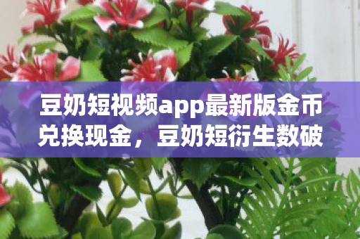 豆奶短视频app最新版金币兑换现金图片