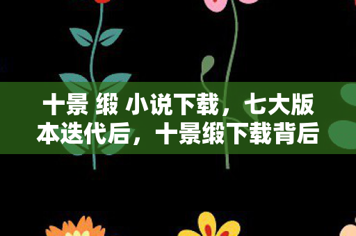 十景缎下载背后竟藏着让百万玩家心碎的真相图片