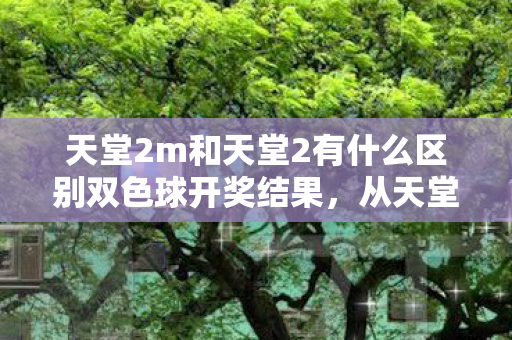 天堂2m和天堂2有什么区别双色球开奖结果图片