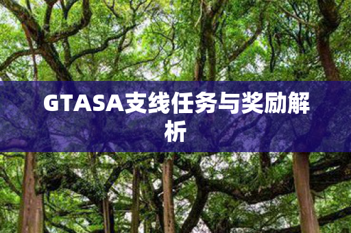 GTASA支线任务与奖励解析 GTASA支线任务与奖励解析