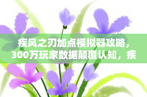 疾风之刃加点模拟器竟藏着2027年最暴利的流量密码图片
