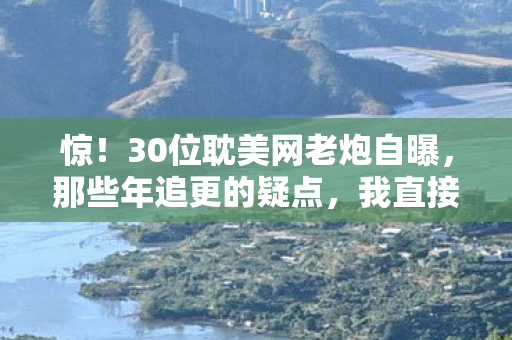 30位耽美网老炮自曝图片