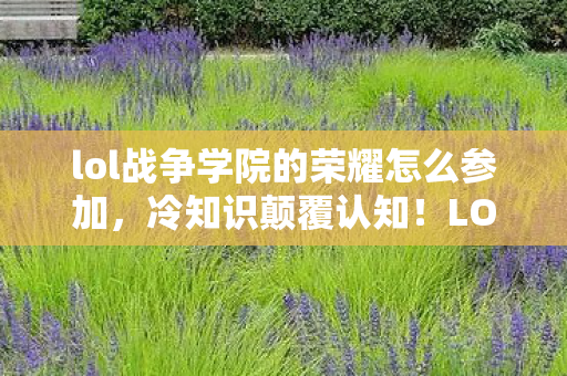 LOL战争学院荣耀活动里藏着你目瞪口呆的真相图片
