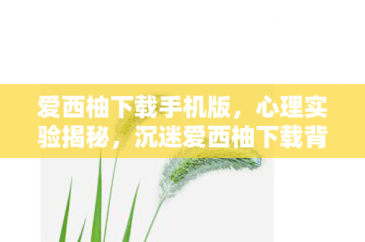 沉迷爱西柚下载背后的多巴胺陷阱图片