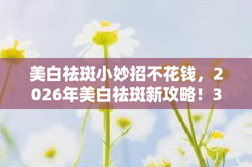 2026年美白祛斑新攻略图片