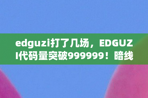 EDGUZI代码量突破999999图片