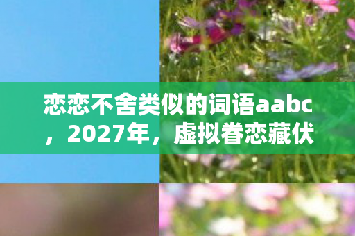 恋恋不舍类似的词语aabc图片
