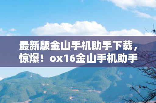 ox16金山手机助手下载量破亿图片
