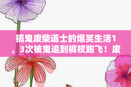 废柴道士的抓鬼日常笑到捶床图片