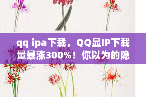 QQ显IP下载量暴涨300图片