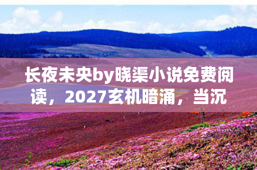 长夜未央by晓渠小说免费阅读图片