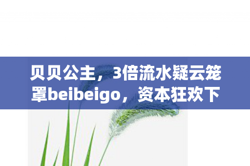 3倍流水疑云笼罩beibeigo图片