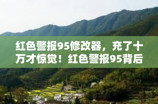 红色警报95背后竟藏着让钱包吓一跳的隐情图片