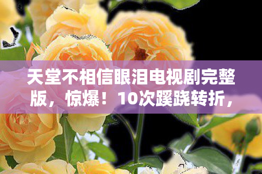 天堂不相信眼泪免费看竟让人后背发凉图片