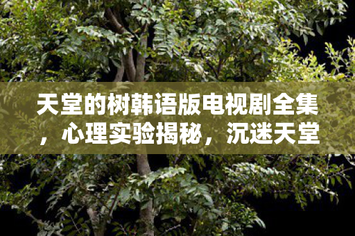 沉迷天堂的树韩语版的细思极恐多巴胺陷阱图片
