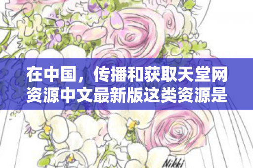 传播和获取天堂网资源中文最新版这类资源是违法且违反公序良俗的行为图片