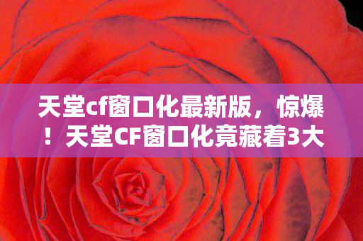 天堂CF窗口化竟藏着3大逆天秘密图片